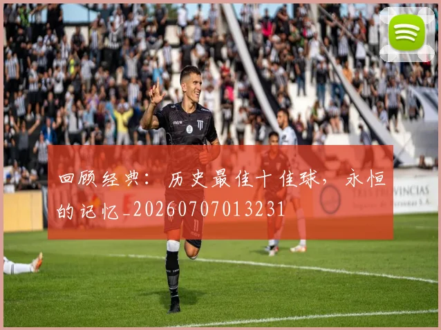 回顾经典：历史最佳十佳球，永恒的记忆_20260707013231