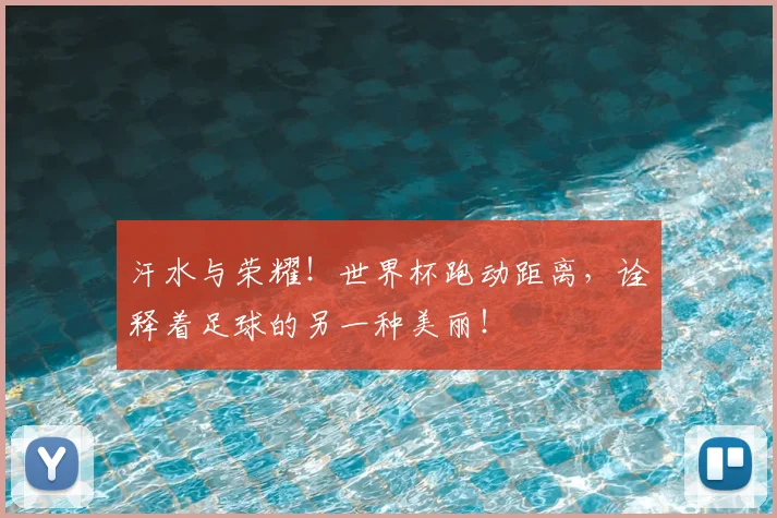 汗水与荣耀!世界杯跑动距离,诠释着足球的另一种美丽!