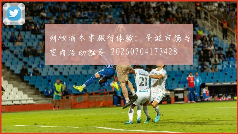 利物浦冬季旅行体验：圣诞市场与室内活动推荐_20260704173428
