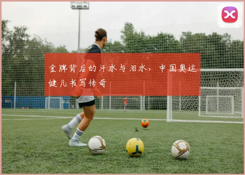 金牌背后的汗水与泪水，中国奥运健儿书写传奇