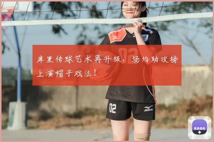 库里传球艺术再升级，场均助攻榜上演帽子戏法！