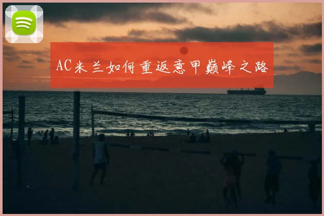 AC米兰如何重返意甲巅峰之路