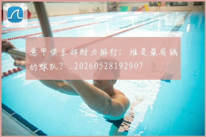 意甲俱乐部财力排行:谁是最有钱的球队?_20260528192907