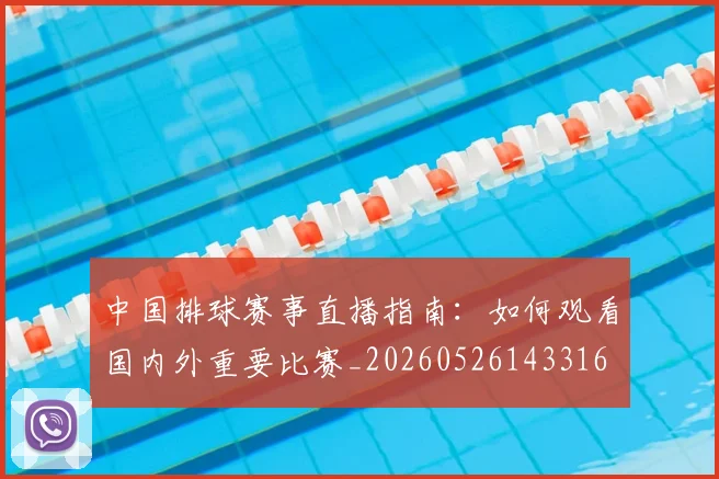 中国排球赛事直播指南:如何观看国内外重要比赛_20260526143316