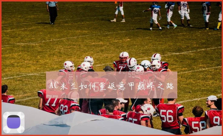 AC米兰如何重返意甲巅峰之路