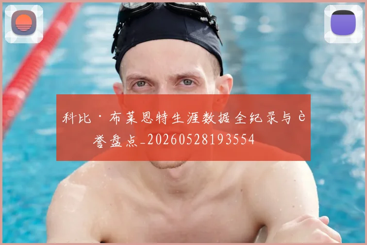 科比·布莱恩特生涯数据全纪录与荣誉盘点_20260528193554