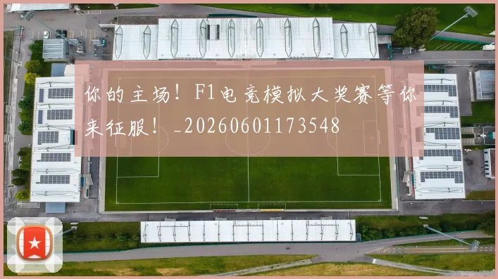 你的主场！F1电竞模拟大奖赛等你来征服！_20260601173548