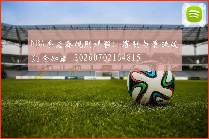 NBA季后赛规则详解:赛制与晋级规则全知道_20260702164815