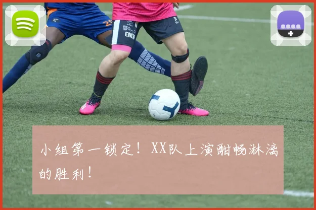 小组第一锁定!XX队上演酣畅淋漓的胜利!