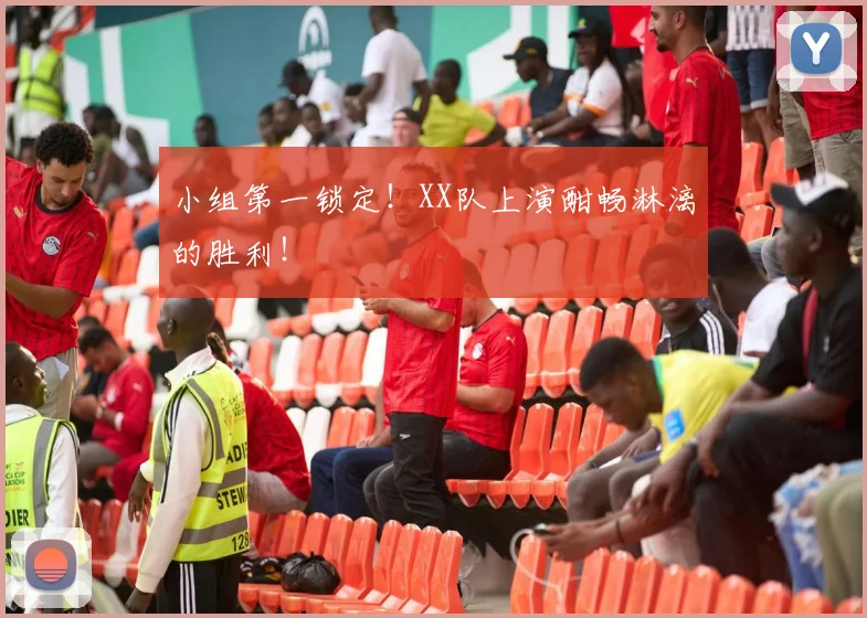 小组第一锁定！XX队上演酣畅淋漓的胜利！