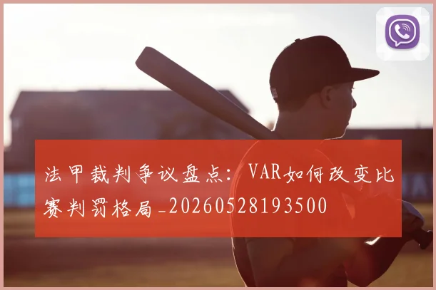 法甲裁判争议盘点：VAR如何改变比赛判罚格局_20260528193500