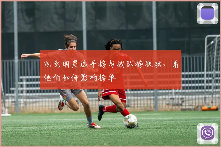 电竞明星选手榜与战队榜联动,看他们如何影响榜单
