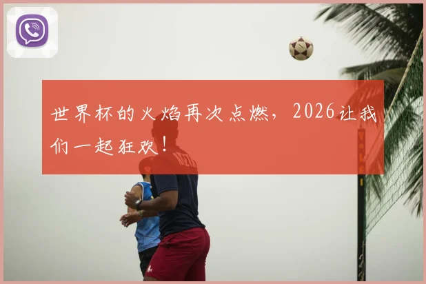 世界杯的火焰再次点燃，2026让我们一起狂欢！