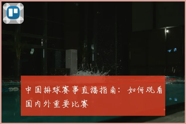 中国排球赛事直播指南：如何观看国内外重要比赛