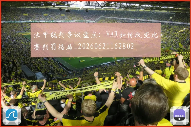 法甲裁判争议盘点:VAR如何改变比赛判罚格局_20260621162802