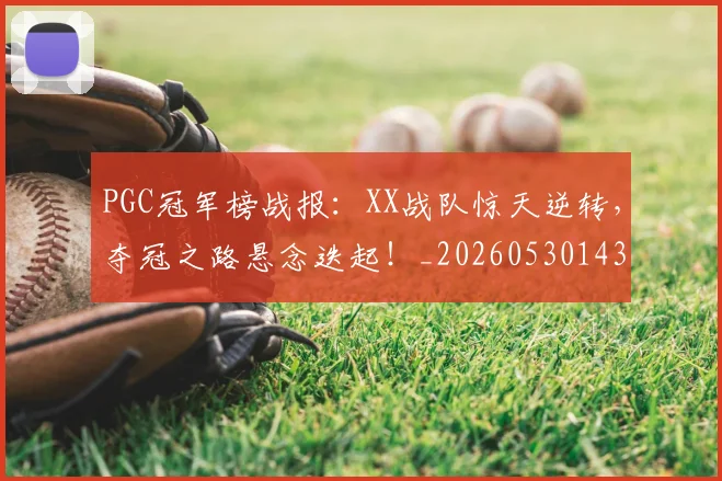 PGC冠军榜战报：XX战队惊天逆转，夺冠之路悬念迭起！_20260530143659