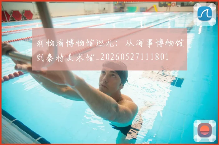 利物浦博物馆巡礼：从海事博物馆到泰特美术馆_20260527111801