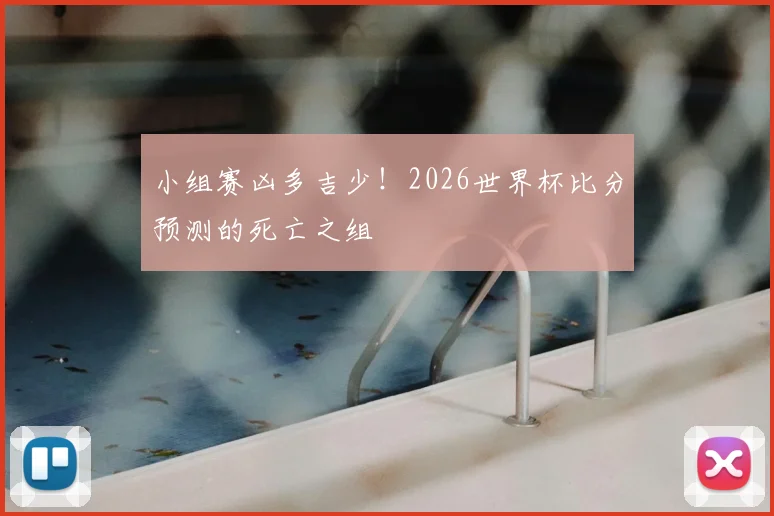 小组赛凶多吉少!2026世界杯比分预测的死亡之组