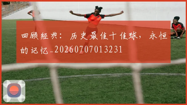 回顾经典:历史最佳十佳球,永恒的记忆_20260707013231