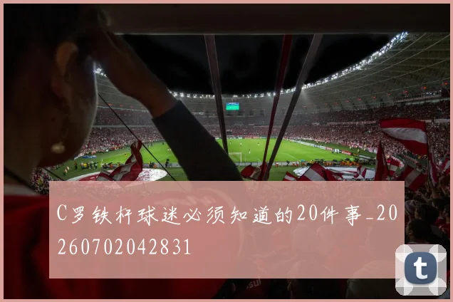 C罗铁杆球迷必须知道的20件事_20260702042831