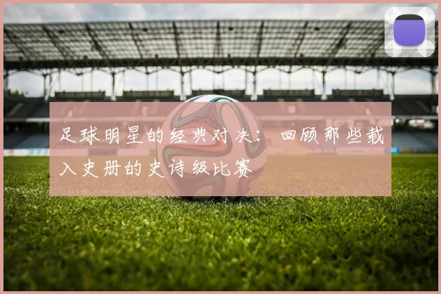 足球明星的经典对决：回顾那些载入史册的史诗级比赛