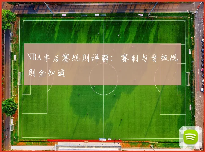 NBA季后赛规则详解:赛制与晋级规则全知道