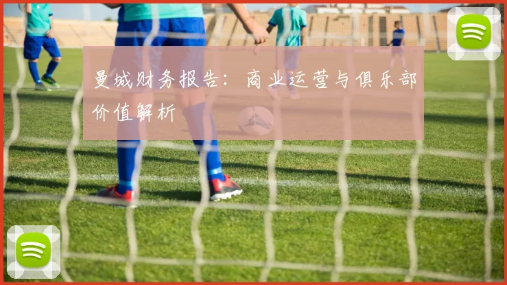 曼城财务报告：商业运营与俱乐部价值解析