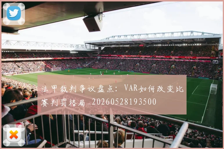 法甲裁判争议盘点:VAR如何改变比赛判罚格局_20260528193500