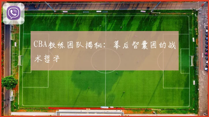CBA教练团队揭秘：幕后智囊团的战术哲学