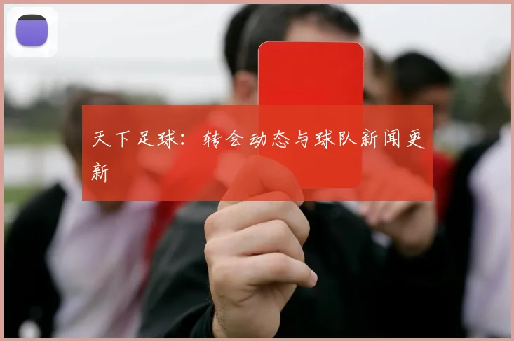 天下足球：转会动态与球队新闻更新